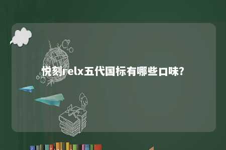 悦刻relx五代国标有哪些口味�？ 